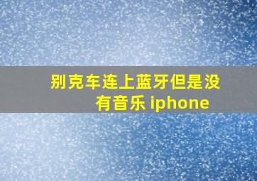 别克车连上蓝牙但是没有音乐 iphone